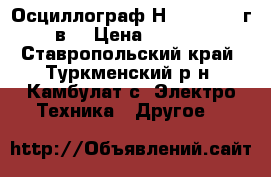 Осциллограф Н3013, 1981 г, в, › Цена ­ 2 000 - Ставропольский край, Туркменский р-н, Камбулат с. Электро-Техника » Другое   